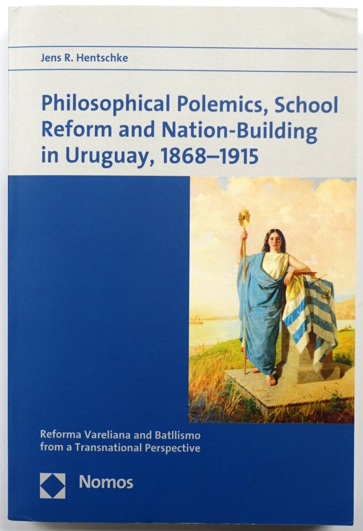 Philosophical Polemics, School Reform and Nation-Building in Uruguay, 1868-1915: Reforma Vareliana and Batllismo from a Transnational Perspective