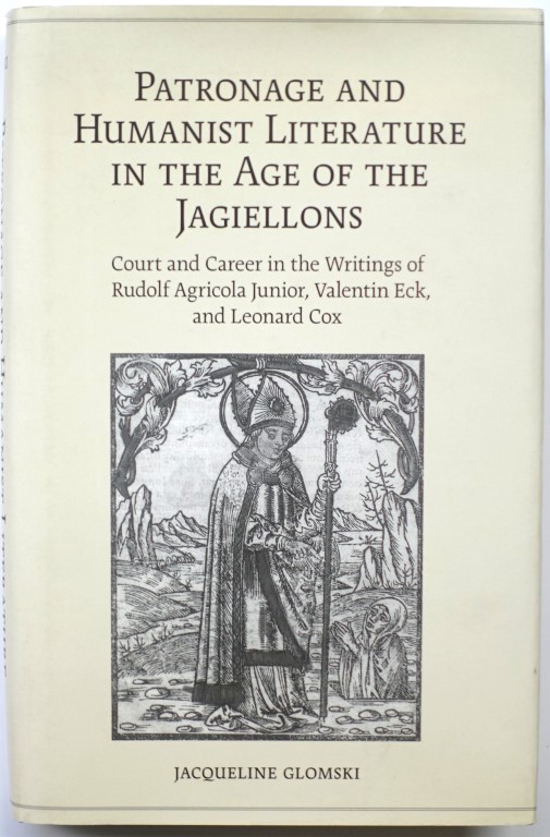 Patronage and Humanist Literature in the Age of the Jagiellons: Court and Career in the Writings of Rudolf Agricola Junior, Valentin Eck, and Leonard Cox