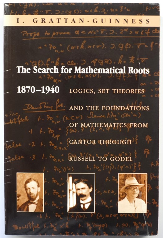 The Search For Mathematical Roots, 1870-1940: Logics, Set Theories and the Foundations of Mathematics from Cantor Through Russell to GODEL