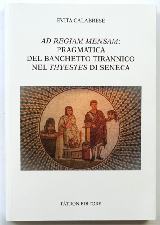 Ad Regiam Mensam: Pragmatica Del Banchetto Tirannico Nel Thyestes di Seneca