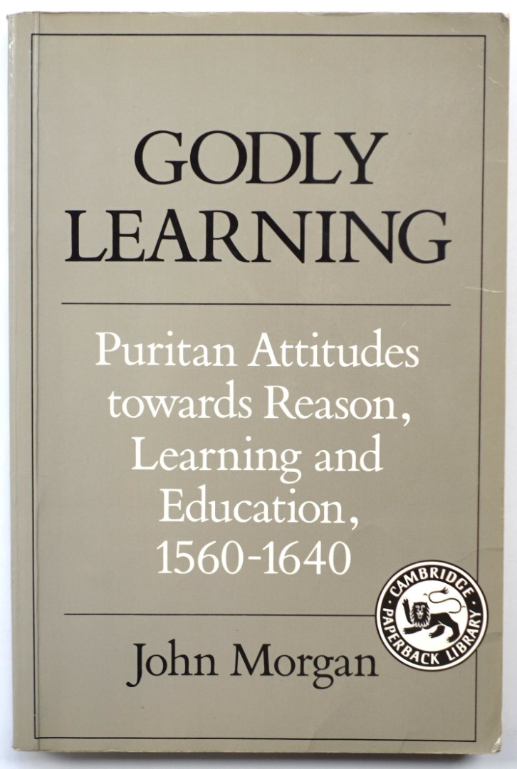 Godly Learning: Puritan Attitudes Towards Reason, Learning and Education, 1560-1640