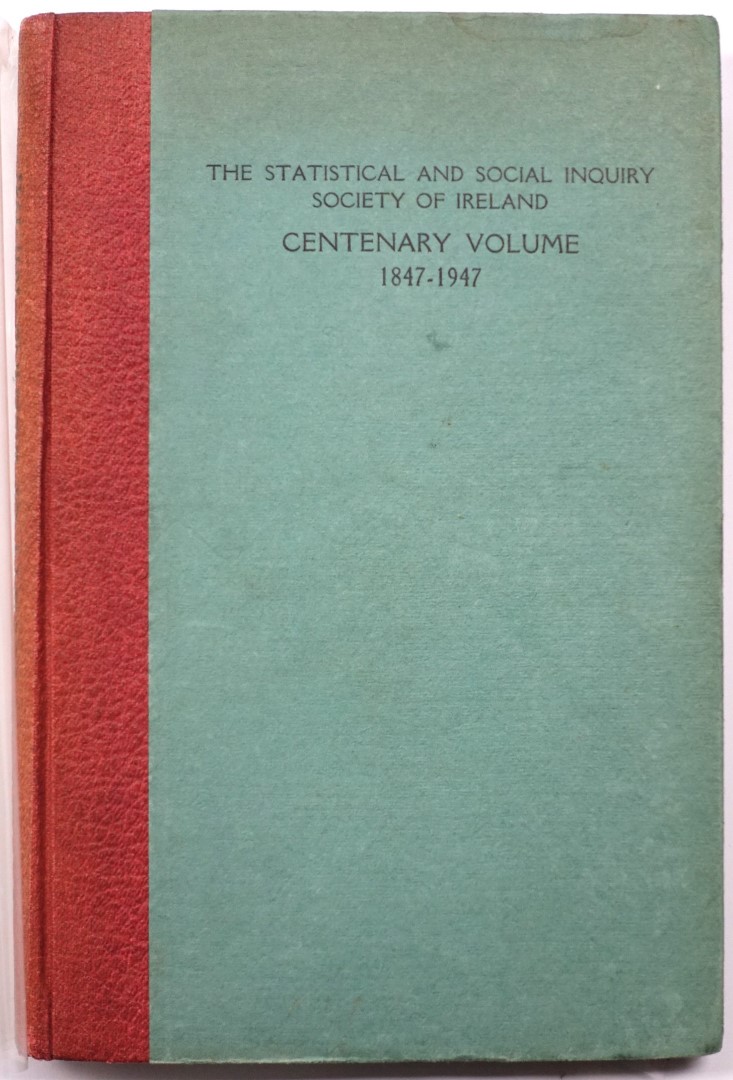 The Statistical and Social Inquiry Society of Ireland: Centenary Volume, 1847-1947, With a History of the Society