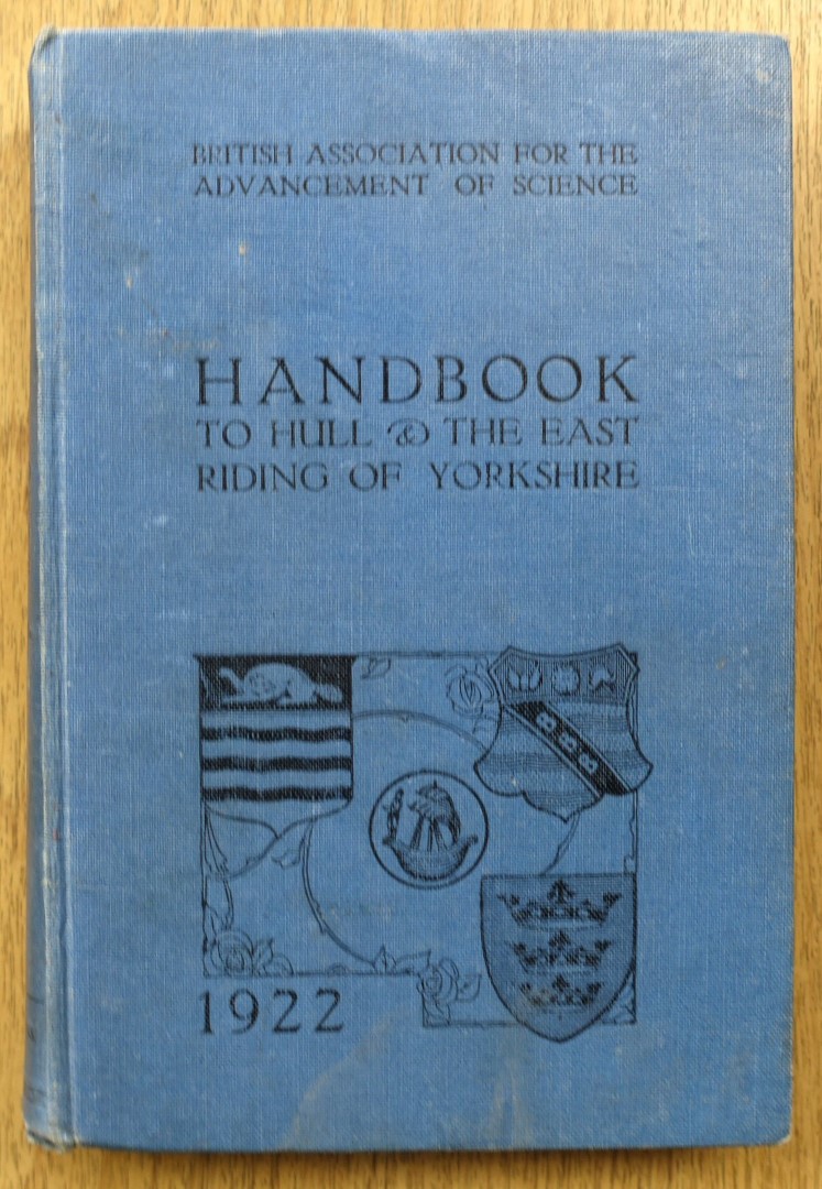 Handbook to Hull and The East Riding of Yorkshire, Prepared for the Members of the British Association for the Advancement of Science on the Occasion of Their Visit to Hull in September, 1922
