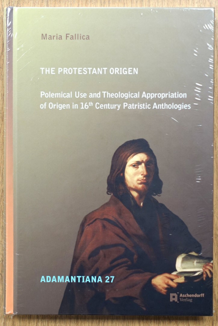The Protestant Origen: Polemical Use and Theological Appropriation of Origen in 16th Century Patristic Anthologies (Adamantiana 27)