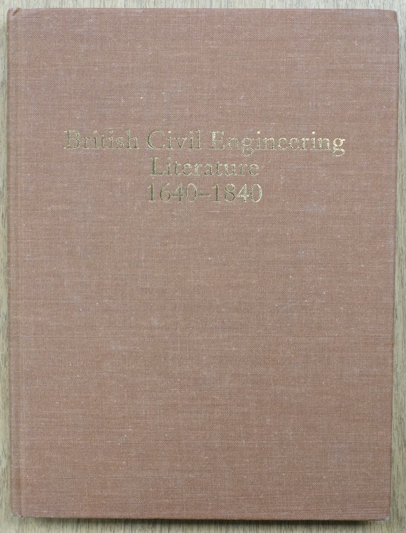 British Civil Engineering Literature: 1640-1840: A Bibliography of Contemporary Printed Reports, Plans and Books