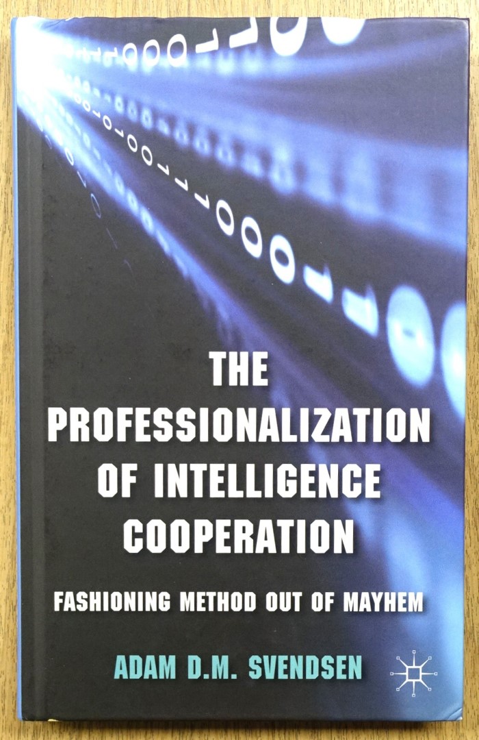 The Professionalization of Intelligence Cooperation: Fashioning Method Out of Mayhem