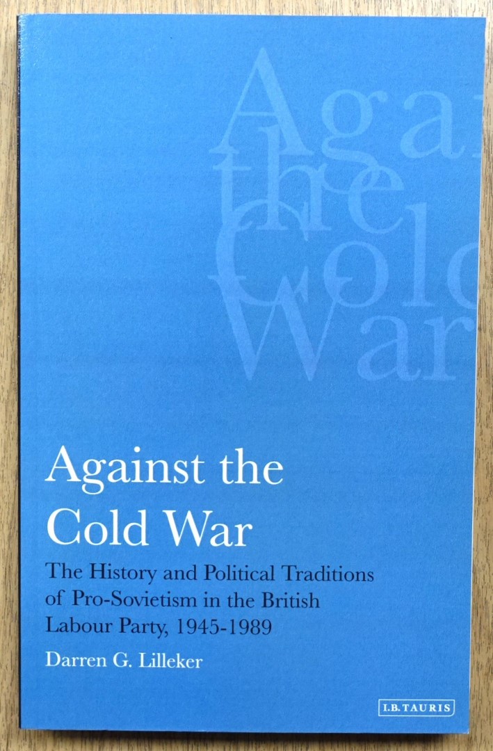 Against the Cold War: The History and Political Traditions of Pro-Sovietism in the British Labour Party, 1945-1989