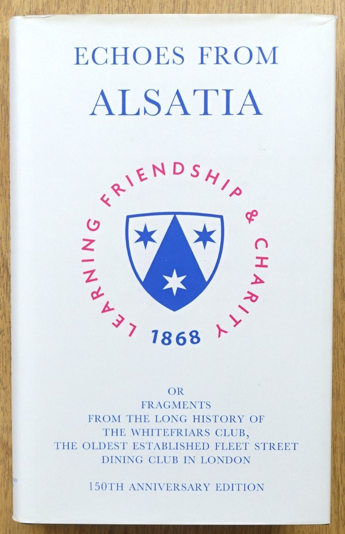 Echoes From Alsatia. Or, Fragments From the Long History of the Whitefriars Club, The Oldest Established Fleet Street Dining Club in London: 150TH Anniversary Edition