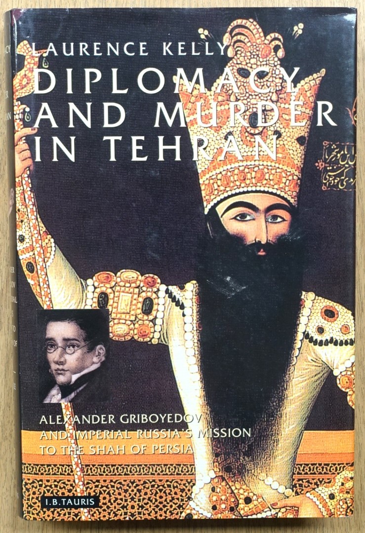 Diplomacy and Murder in Tehran: Alexander Griboyedov and Imperial Russia's Mission to the Shah of Persia
