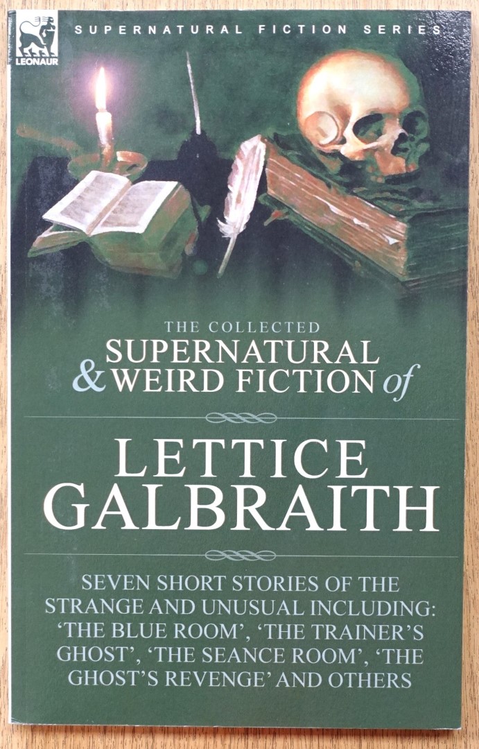 The Collected Supernatural and Weird Fiction of Lettice Galbraith: Seven Short Stories of the Stange and Unusual Including 'The Blue Room', 'The Trainer's Ghost', 'The Seance Room', 'The Ghost's Revenge' and Others